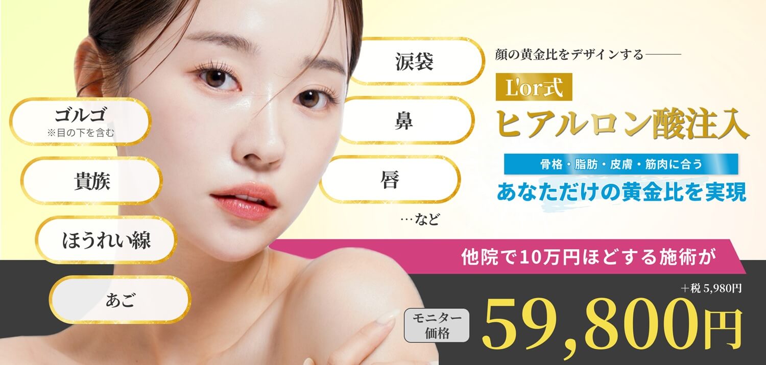 L'or式ヒアルロン酸注入－涙袋、ゴルゴ（※目の下を含む）、鼻、貴族、ほうれい線、唇、あご、など。他院で10万円ほどする施術がモニター価格 59,800円(＋税5,980円)